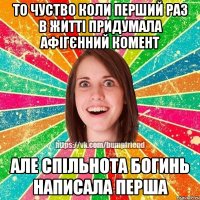 То чуство коли перший раз в житті придумала афігєнний комент але Спільнота Богинь написала перша