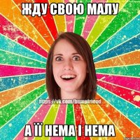 Жду свою малу а її нема і нема