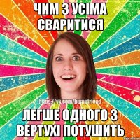 чим з усіма сваритися легше одного з вертухі потушить