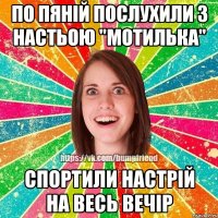 По пяній послухили з Настьою "мотилька" спортили настрій на весь вечір