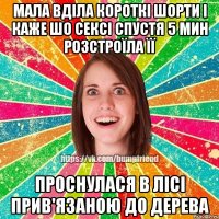 мала вділа короткі шорти і каже шо сексі спустя 5 мин розстроїла її проснулася в лісі прив'язаною до дерева