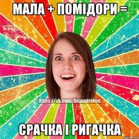 мала + помідори = срачка і ригачка