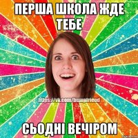 Перша школа жде тебе сьодні вечіром