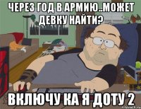 Через год в армию..может девку найти? включу ка я Доту 2