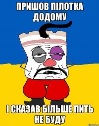 Пришов пілотка додому і сказав більше пить не буду