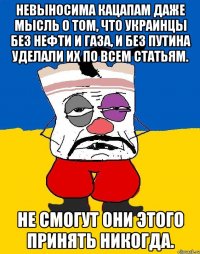 Невыносима кацапам даже мысль о том, что украинцы без нефти и газа, и без Путина уделали их по всем статьям. Не смогут они этого принять никогда.