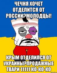 ЧеЧНЯ ХОЧЕТ ОТДЕЛИТСЯ ОТ РОССИИ?МОЛОДЦЫ! КРЫМ ОТДЕЛИЛСЯ ОТ УКРАИНЫ?ПРОДАЖНЫЕ ТВАРИ 11111 КО-КО-КО