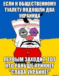 Если к общественному туалету подошли два украинца Первым заходит, тот кто раньше крикнет "Слава Украине!"