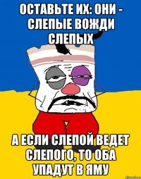 оставьте их: они - слепые вожди слепых а если слепой ведет слепого, то оба упадут в яму