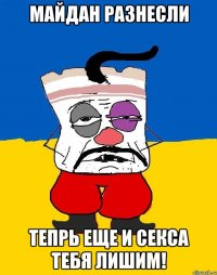 Майдан разнесли Тепрь еще и секса тебя лишим!