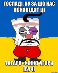 Госпаді, ну за шо нас нєнявідят ці Татаро-фінно-угори їбучі