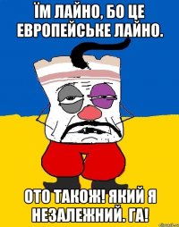 ïм лайно, бо це европейське лайно. ото також! який я незалежний. га!