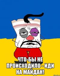  Что-бы не происходило - иди на майдан!