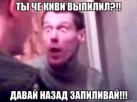 ты че киви выпилил?!! давай назад запиливай!!!