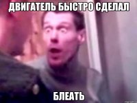 двигатель быстро сделал блеать