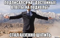 Подписался на "Достойные ответы на подколы" Стал ахуенно шутить