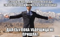 Устроил срач, в кмнотеатре когда смотрел Первый мститель другая война! Дал ёбу пока уборщица не пришла!