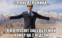 С понедельника.. Я в отпуске! Забудьте мой номер на 2 недели