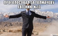 Проголосовал за толмачеву евгению №12 