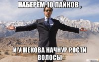 НАБЕРЁМ 10 ЛАЙКОВ , И У ЖЕКОВА НАЧНУР РОСТИ ВОЛОСЫ