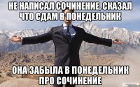 Не написал сочинение, сказал что сдам в понедельник Она забыла в понедельник про сочинение