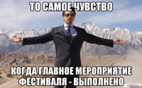 То самое чувство когда главное мероприятие фестиваля - выполнено