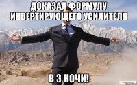 доказал формулу инвертирующего усилителя в 3 ночи!