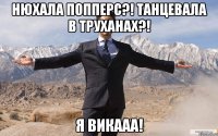 Нюхала попперс?! Танцевала в труханах?! Я Викааа!