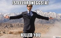 [Steel]ironeggs/A/ killed you