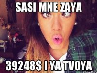 sasi mne zaya 39248$ i ya tvoya