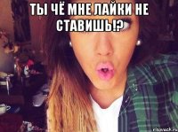 ты чё мне лайки не ставишь!? 