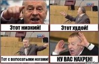 Этот низкий! Этот худой! Тот с волосатыми ногами! НУ ВАС НАХРЕН!