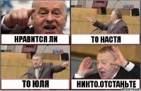 НРАВИТСЯ ЛИ ТО НАСТЯ ТО ЮЛЯ НИКТО.ОТСТАНЬТЕ