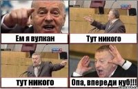 Ем я вулкан Тут никого тут никого Опа, впереди нуб!!!