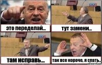 это переделай... тут замени... там исправь... так все короче, я спать...