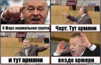 О Марс нормальная группа Черт. Тут армяни и тут армяни везде армяни