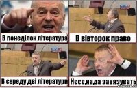 В понеділок література В вівторок право В середу дві літератури Нєєє,нада завязувать