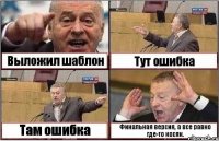 Выложил шаблон Тут ошибка Там ошибка Финальная версия, а все равно где-то косяк.