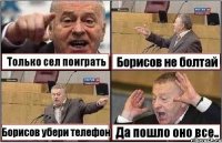 Только сел поиграть Борисов не болтай Борисов убери телефон Да пошло оно все..