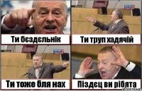 Ти бєздєльнік Ти труп хадячій Ти тоже бля нах Піздєц ви рібята