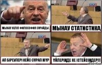 МЫНАУ КЕЛІП ФИЛОСОФИЯ СҰРАЙДЫ , МЫНАУ СТАТИСТИКА, АЛ БІРЕУЛЕРІ КЕЙС СҰРАП ЖҮР ҮЙЛЕРІҢДЕ НЕ ІСТЕЙСІҢДЕР!!!