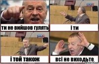 ти не вийшов гулять і ти і той також всі не виходьте