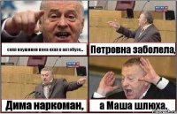 снял наушники пока ехал в автобусе... Петровна заболела, Дима наркоман, а Маша шлюха.