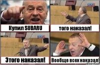 Купил SUBARU того наказал! Этого наказал! Вообще всех наказал!