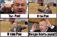 Ты - Рак! И ты Рак И там Рак Везде блять раки!!!