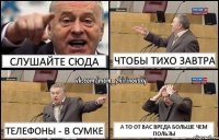 слушайте сюда чтобы тихо завтра телефоны - в сумке а то от вас вреда больше чем пользы