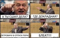 А ты сшил дела? Где докладная? Петровичу в отпуск пора! БЛЕАТ!!!