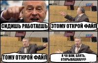 СИДИШЬ РАБОТАЕШЬ ЭТОМУ ОТКРОЙ ФАЙЛ ТОМУ ОТКРОЙ ФАЙЛ Я ЧО ВАМ, БЛЯТЬ, ОТКРЫВАШКА???