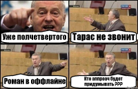 Уже полчетвертого Тарас не звонит Роман в оффлайне Кто аппроач будет придумывать ???