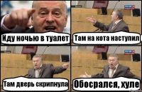 Иду ночью в туалет Там на кота наступил Там дверь скрипнула Обосрался, хуле